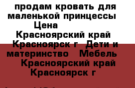 продам кровать для маленькой принцессы › Цена ­ 10 000 - Красноярский край, Красноярск г. Дети и материнство » Мебель   . Красноярский край,Красноярск г.